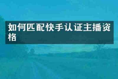 如何匹配快手认证主播资格