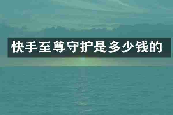 快手至尊守护是多少钱的