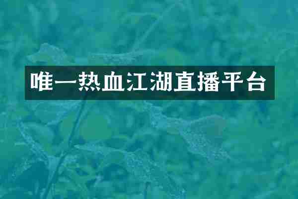 唯一热血江湖直播平台