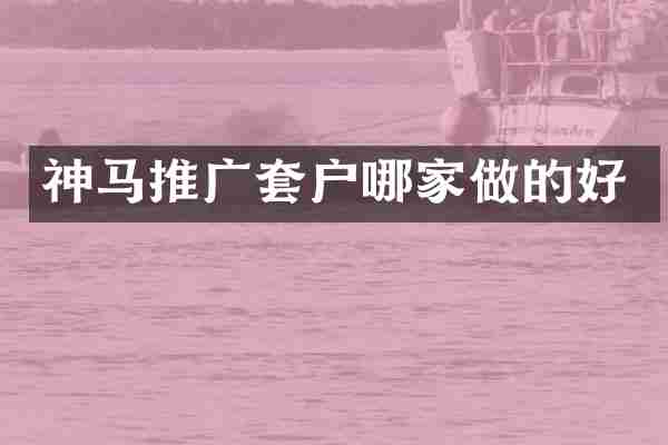 神马推广套户哪家做的好