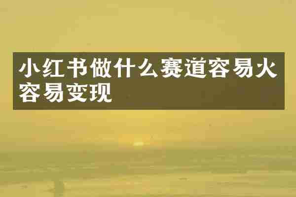小红书做什么赛道容易火容易变现