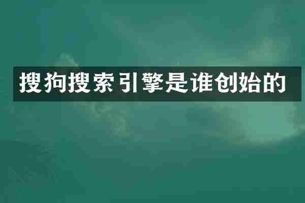 搜狗搜索引擎是谁创始的