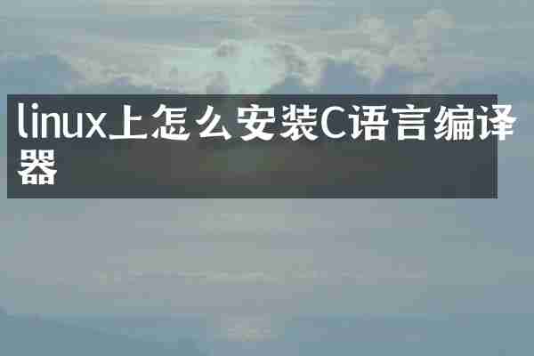 linux上怎么安装C语言编译器