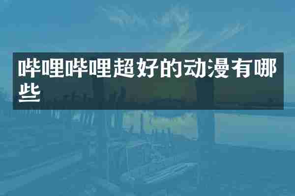 哔哩哔哩超好的动漫有哪些