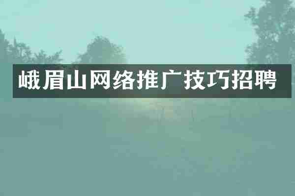 峨眉山网络推广技巧招聘
