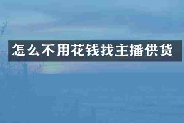 怎么不用花钱找主播供货