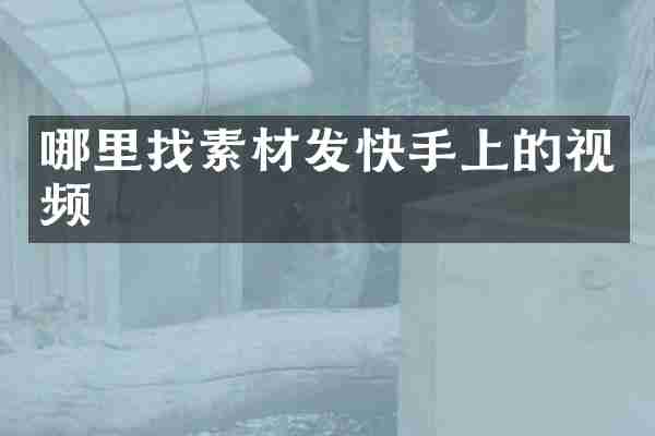 哪里找素材发快手上的视频