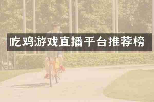 吃鸡游戏直播平台推荐榜