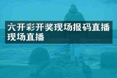 六开彩开奖现场报码直播现场直播