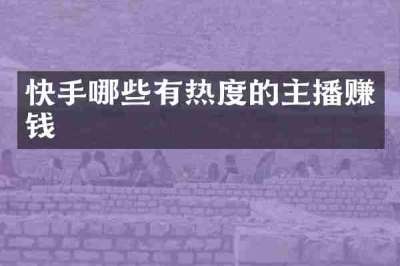 快手哪些有热度的主播赚钱