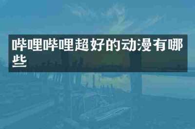 哔哩哔哩超好的动漫有哪些
