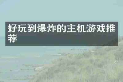 好玩到爆炸的主机游戏推荐