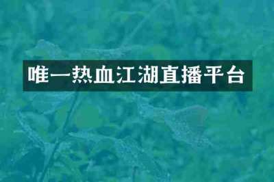 唯一热血江湖直播平台