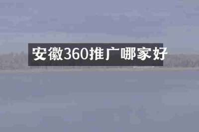 安徽360推广哪家好