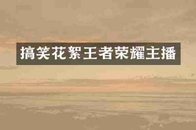 搞笑花絮王者荣耀主播