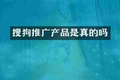 搜狗推广产品是真的吗