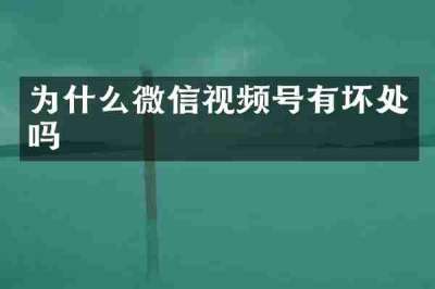 为什么微信视频号有坏处吗