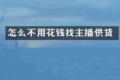 怎么不用花钱找主播供货