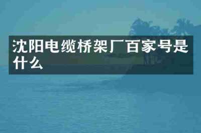 沈阳电缆桥架厂百家号是什么