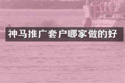 神马推广套户哪家做的好