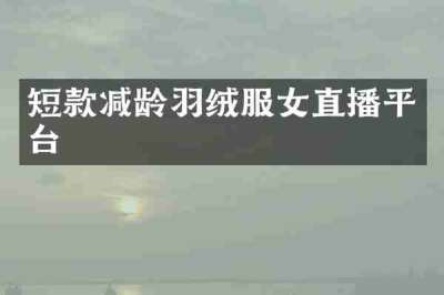 短款减龄羽绒服女直播平台