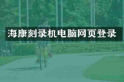 海康刻录机电脑网页登录