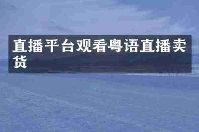 直播平台观看粤语直播卖货