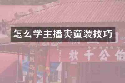 怎么学主播卖童装技巧