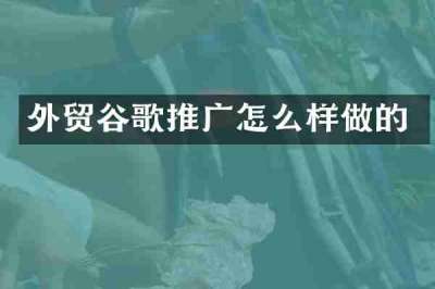 外贸谷歌推广怎么样做的