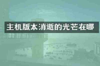 主机版本消逝的光芒在哪