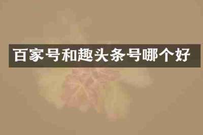 百家号和趣头条号哪个好