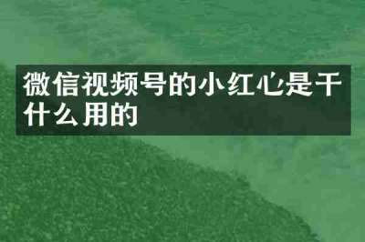 微信视频号的小红心是干什么用的