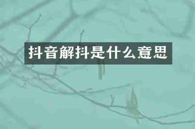 抖音解抖是什么意思