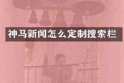 神马新闻怎么定制搜索栏