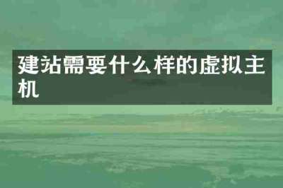 建站需要什么样的虚拟主机