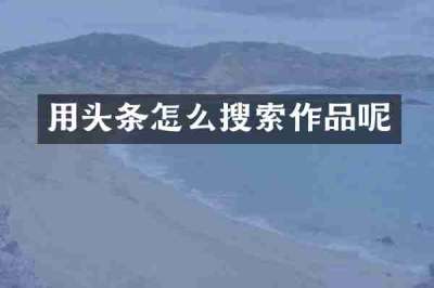 用头条怎么搜索作品呢
