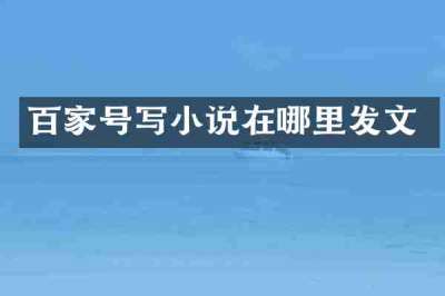 百家号写小说在哪里发文