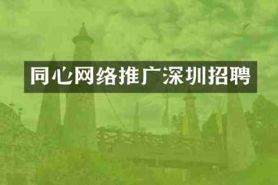 同心网络推广深圳招聘