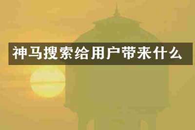 神马搜索给用户带来什么