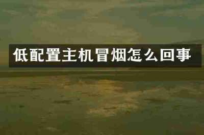 低配置主机冒烟怎么回事