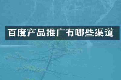 百度产品推广有哪些渠道