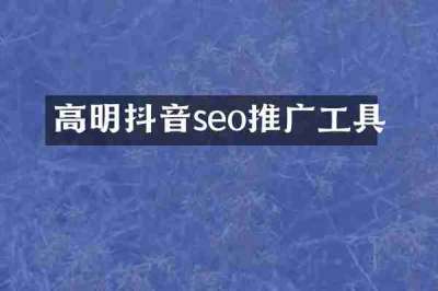 高明抖音seo推广工具