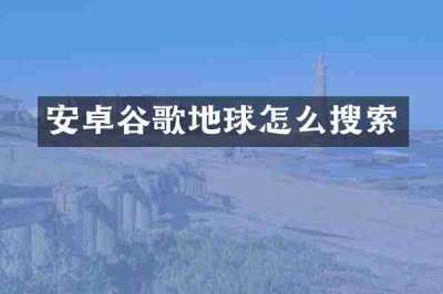 安卓谷歌地球怎么搜索