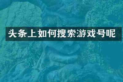头条上如何搜索游戏号呢