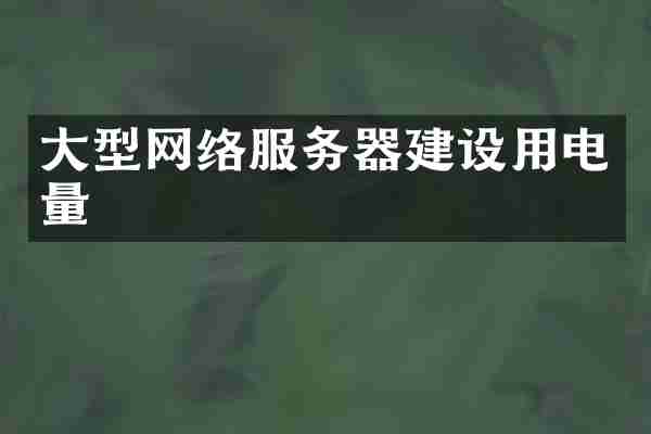 大型网络服务器建设用电量