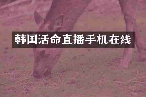 韩国活命直播手机在线