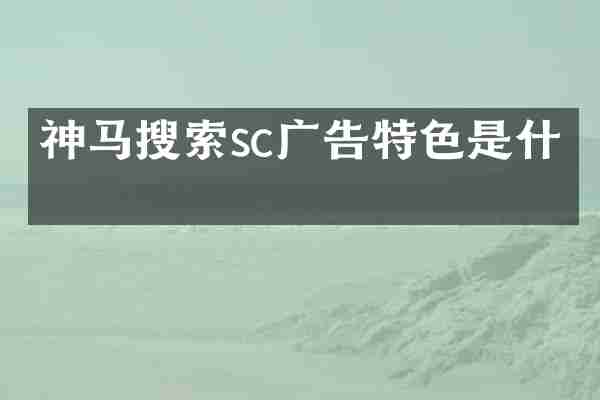 神马搜索sc广告特色是什么