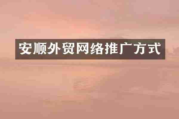 安顺外贸网络推广方式