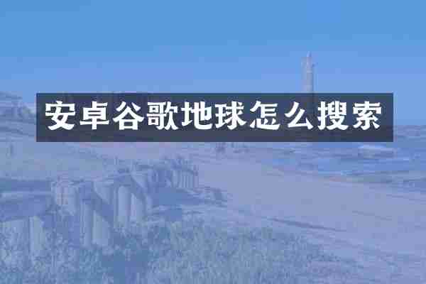 安卓谷歌地球怎么搜索