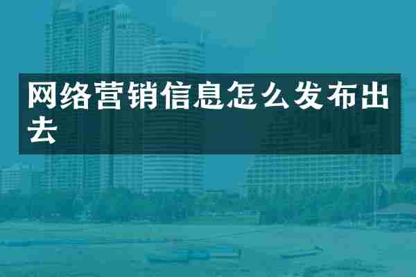 网络营销信息怎么发布出去
